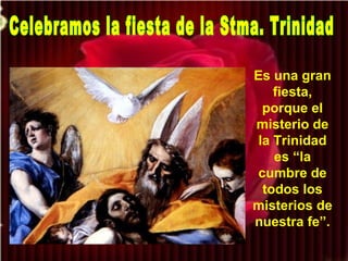 Es una gran
fiesta,
porque el
misterio de
la Trinidad
es “la
cumbre de
todos los
misterios de
nuestra fe”.
 