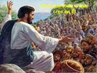 Para que todo el que
cree en Él
 