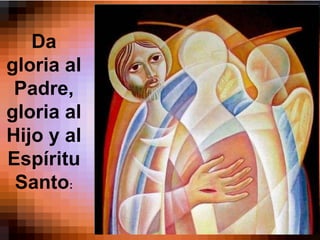Da
gloria al
Padre,
gloria al
Hijo y al
Espíritu
Santo:
 