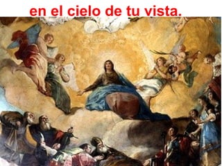en el cielo de tu vista.
 