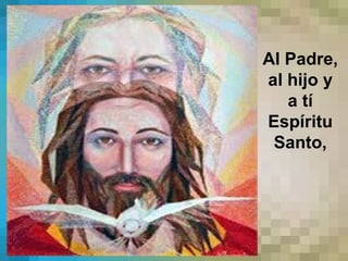 Al Padre,
al hijo y
a tí
Espíritu
Santo,
 