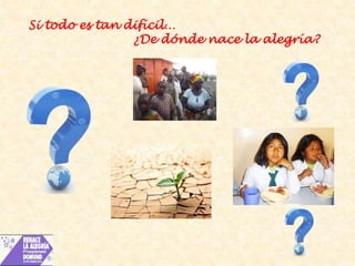 Si todo es tan difícil… 
¿De dónde nace la alegría? 
 