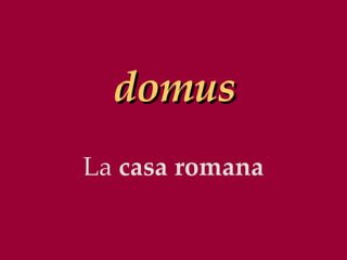   domus     La  casa romana 
