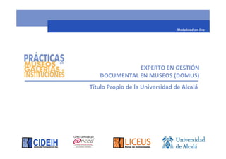 Modalidad on line




              EXPERTO EN GESTIÓN
   DOCUMENTAL EN MUSEOS (DOMUS)
Título Propio de la Universidad de Alcalá
 