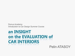 an INSIGHT
on the EVALUATION of
CAR INTERIORS
Pelin ATASOY
Domus Academy
Introduction to Car Design Summer Course
 