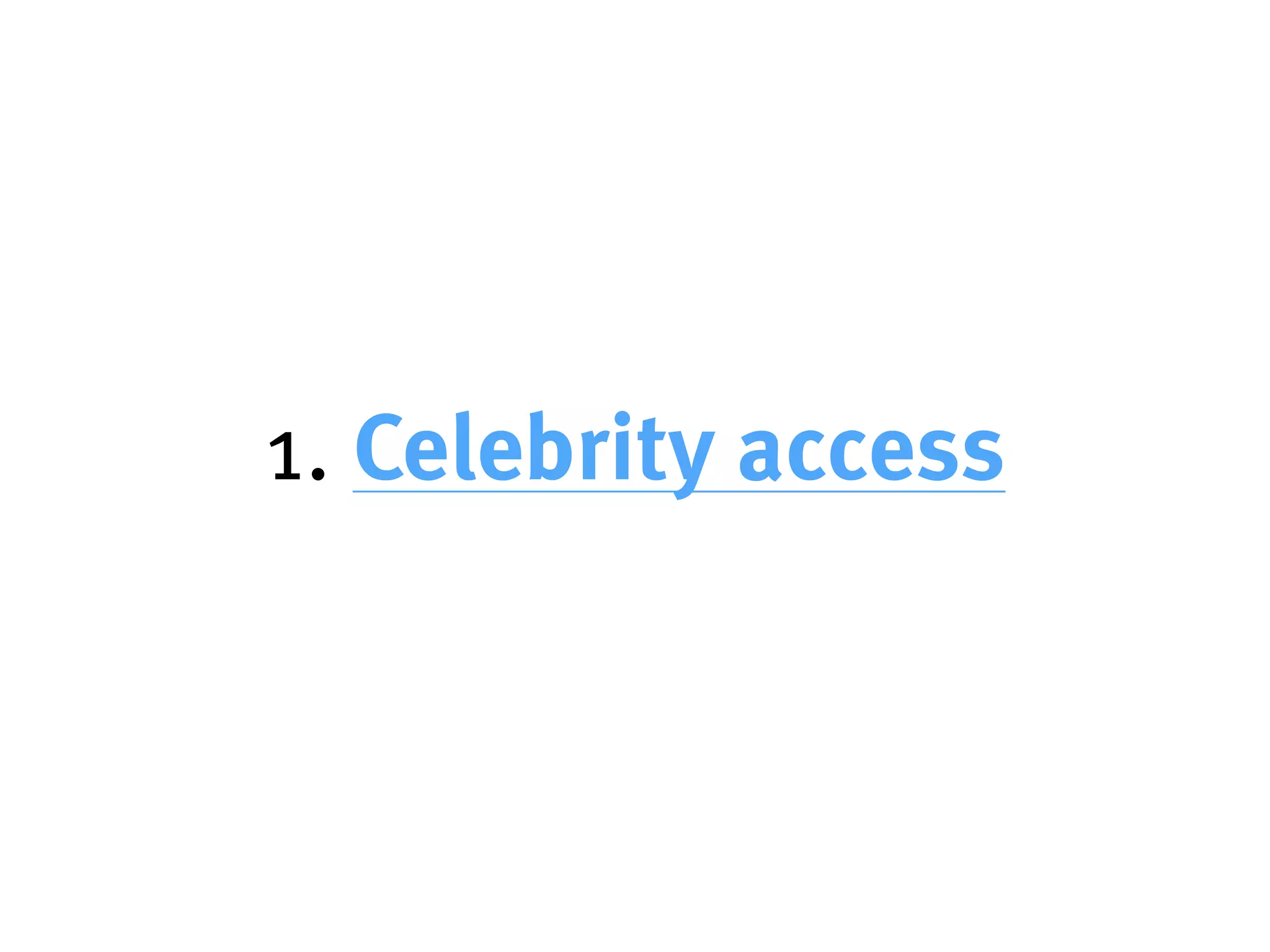 1. Celebrity access
 
