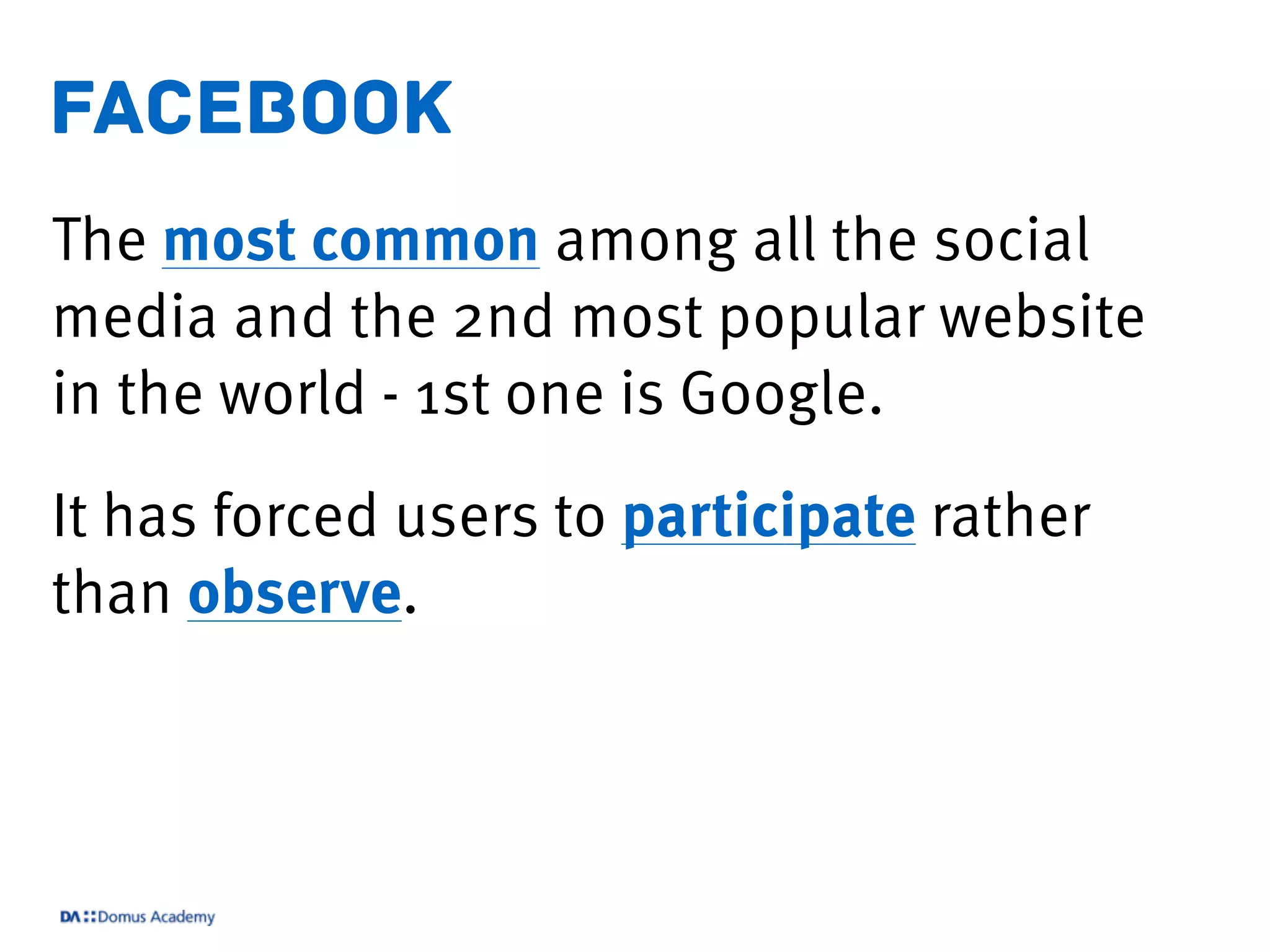 facebook
The most common among all the social
media and the 2nd most popular website
in the world - 1st one is Google.
It has forced users to participate rather
than observe.
 