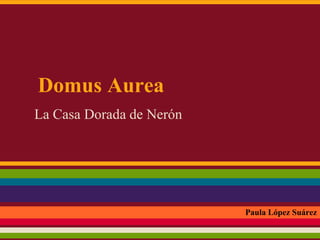 Domus Aurea
La Casa Dorada de Nerón




                          Paula López Suárez
 