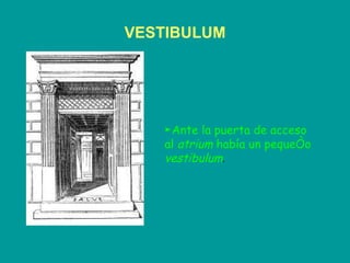 VESTIBULUM ► Ante la puerta de acceso al  atrium  había un pequeño  vestibulum . 