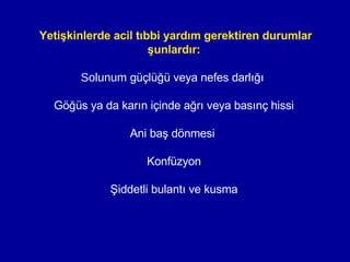 Yetişkinlerde acil tıbbi yardım gerektiren durumlar şunlardır: S olunum  güçlüğü veya nefes darlığı  G öğüs ya da karın içinde ağrı veya basınç  hissi A ni baş dönmesi  K onfüzyon Ş iddetli bulantı ve kusma 