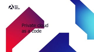 Private cloud
as a code
 