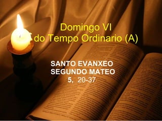 SANTO EVANXEO  SEGUNDO MATEO 5,  20-37  Domingo VI  do Tempo Ordinario (A)  
