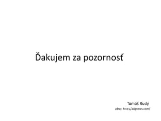Ďakujem za pozornosť 
Tomáš Rudý 
zdroj: http://adgnews.com/ 

