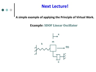Example: SDOF Linear Oscillator
k
x
f(t)
m
c
Next Lecture!
A simple example of applying the Principle of Virtual Work.
 