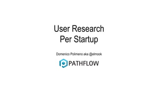 User Research 
Per Startup 
Domenico Polimeno aka @elmook 
 