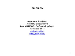 7
Контакты
Александр Воробьев,
генеральный директор
Dom WiFi (ООО «Свободный выбор»)
+7 926 908 44 77
av@dom-wifi.ru
http://dom-wifi.ru
 