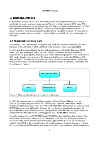 3 DOMXSS Attacks


3 DOMXSS Attacks
In the previous chapter, we have paid attention to attacks, which exploit the technical abilities of
JavaScript, but require as a jump-start a running Web server. On the contrary, DOM-based XSS
presumes only the Browser engine for launching XSS attacks on JavaScript host objects[S10]. Their
main representatives are the DOM-objects. These facts inevitably provoke the questions: Is a
cracker capable of exploiting such JavaScript objects? Are we capable as security professionals to
harden those, predict and prevent future exploits on Object-oriented level, concerning JavaScript
Web-apps?

3.1 Historical reference work
Even though, DOMXSS is thought to originate from 2004/2005, the first reports about the attack
are arisen in the early 2002 by Thor Larholm. For the interested reader, please check [L8].
In 2005, Amit Klein has publicized the first widespread paper on DOMXSS. The paper “DOM
Based Cross Site Scripting or XSS of the Third Kind”[L3] considers the theme and make it
accessible for the general public. Furthermore, it points out not only properties of the third subclass
XSS attacks, but also refers to some of the fundamental differences to the other XSS types (NP-
XSS and P-XSS). Based on the information back then, Amit Klein has made a basic classification,
mainly: a list of cases, concerning DOM-based XSS. Let's illustrate the general XSS structure with
its subclasses in Figure 1:




Figure 1: XSS basic classification, derived from A.Klein [L3]


In 2007, this categorization is extended and precised by Robert 'Rsnake' Hansen et al., see
[JGETA07], by specifying the main DOMXSS subclasses: Persistent DOM-based XSS (P-
DOMXSS) and Non-persistent DOM-based XSS (NP-DOMXSS). These inherit the features, which
DOMXSS proposes, and additionally designate the core for the technical implementation, the
specific DOMXSS attack is based on: if the prerequirement for the DOMXSS is P-XSS-based, we
categorize the P-DOMXSS subclass, in the opposite case – NP-DOMXSS subclass.
The differentiation between NP-DOMXSS and P-DOMXSS, shown in Figure 2, is on hand of the
utilized attack technique to achieve a DOMXSS exploit. In the first case, aiming an execution of
DOM-based XSS, the attacker uses the methodology, applicable for NP-XSS. By advertising a
specially crafted link to the potential victims, the cracker endeavors falsifying a property of a node
or even extending the DOM structure with a new node with its own properties, within the document

                                                   9
 