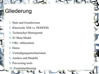 Gliederung
 1. Stats und Grundwissen
 2. Klassische XSS vs. DOMXSS
 3. Technischer Hintergrund
 4. S3 Meta-Model
 5. URL- obfuscation
 6. Demo
 7. Verteidigungsmechanismen
 8. Ansätze und Modelle
 9. Pen-testing tools           2

 10. Zusammenfassung
 