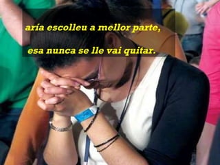 María escolleu a mellor parte,  e esa nunca se lle vai quitar. 