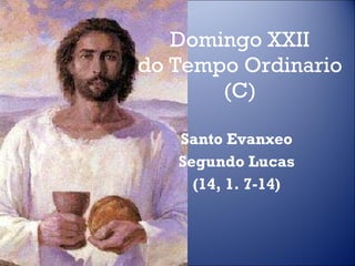 Domingo XXII do Tempo Ordinario (C) Santo Evanxeo Segundo Lucas (14, 1. 7-14) 