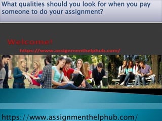 What qualities should you look for when you pay
someone to do your assignment?
https://www.assignmenthelphub.com/
 