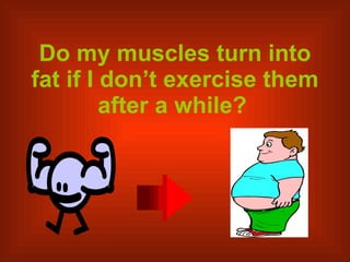 Do my muscles turn into fat if I don’t exercise them after a while?   
