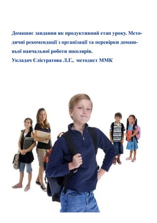 Домашнє завдання як продуктивний етап уроку. Мето-
дичні рекомендації з організації та перевірки домаш-
ньої навчальної роботи школярів.
Укладач Єлістратова Л.Г., методист ММК
 