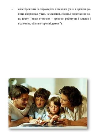 спостереження за характером поведінки учня в процесі ро-
боти, наприклад, учень неуважний, сидить і дивиться на од-
ну точку (“якщо втомився -- припини роботу на 5 хвилин і
відпочинь, облиш сторонні думки ”).
 