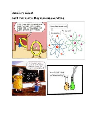 Chemistry Jokes! 
Don't trust atoms, they make up everything 
 