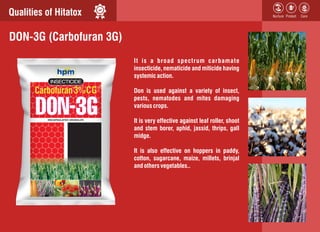 Qualities of Hitatox
It is a broad spectrum carbamate
insecticide, nematicide and miticide having
systemic action.
Don is ...