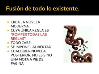  CREA LA NOVELA
MODERNA.
 CUYA ÚNICA REGLA ES
“ROMPERTODAS LAS
REGLAS”.
 TODO CABE.
 SE IMPONE LALIBERTAD.
 CUALQUIER NOVELA
POSTERIOR, NO ES SINO
UNA NOTA A PIE DE
PÁGINA
 