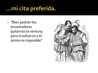  “Bien podrán los
encantadores
quitarnos la ventura;
pero el esfuerzo y el
ánimo es imposible”
 