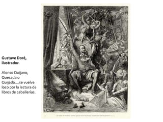 Gustave Doré,
ilustrador.
AlonsoQuijano,
Quesada o
Quijada….se vuelve
loco por la lectura de
libros de caballerías.
 