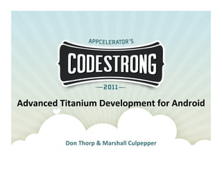 Advanced	
  Titanium	
  Development	
  for	
  Android	
  


              Don	
  Thorp	
  &	
  Marshall	
  Culpepper	
  	
  
 