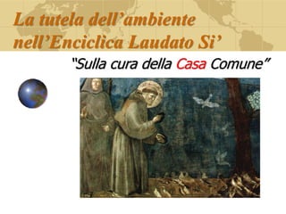 La tutela dell’ambiente
nell’Enciclica Laudato Si’
“Sulla cura della Casa Comune”
 