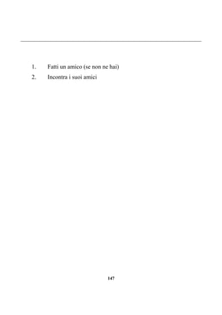 147
1. Fatti un amico (se non ne hai)
2. Incontra i suoi amici
 