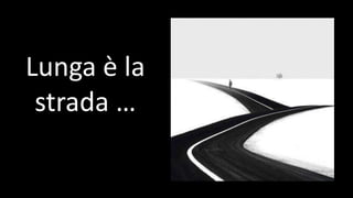 Lunga è la
strada …
 
