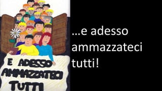 …e adesso
ammazzateci
tutti!
 