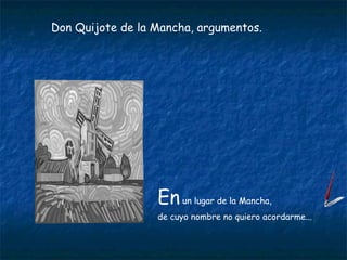 En  un lugar de la Mancha, de cuyo nombre no quiero acordarme... Don Quijote de la Mancha, argumentos. 