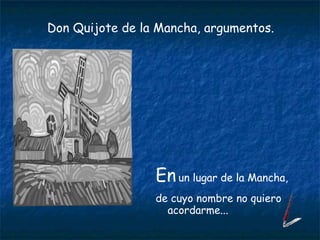En   un lugar de la Mancha, de cuyo nombre no quiero acordarme... Don Quijote de la Mancha, argumentos. 