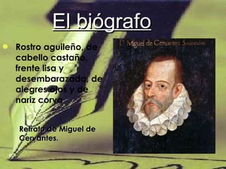 El biógrafo Rostro aguileño, de cabello castaño, frente lisa y desembarazada, de alegres ojos y de nariz corva   Retrato de Miguel de Cervantes.  