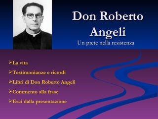 Don Roberto Angeli Un prete nella resistenza ,[object Object],[object Object],[object Object],[object Object],[object Object]