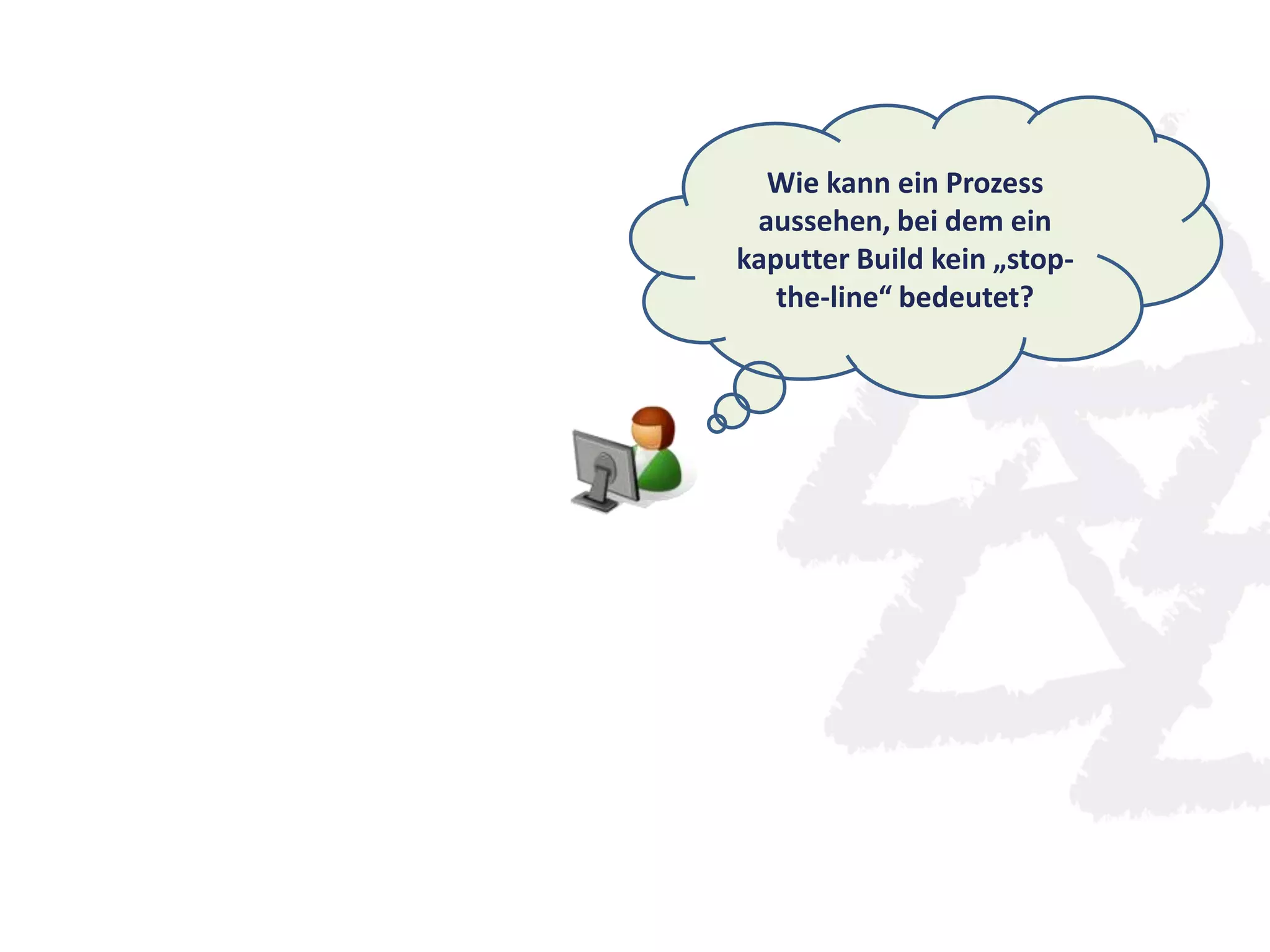 Wie kann ein Prozess
aussehen, bei dem ein
kaputter Build kein „stop-
the-line“ bedeutet?
 