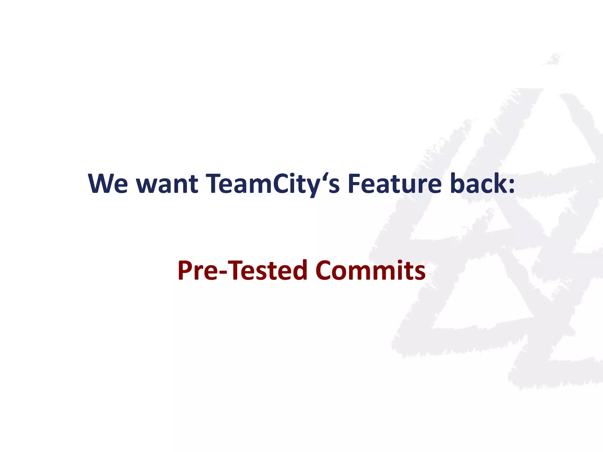 We want TeamCity‘s Feature back:
Pre-Tested Commits
 
