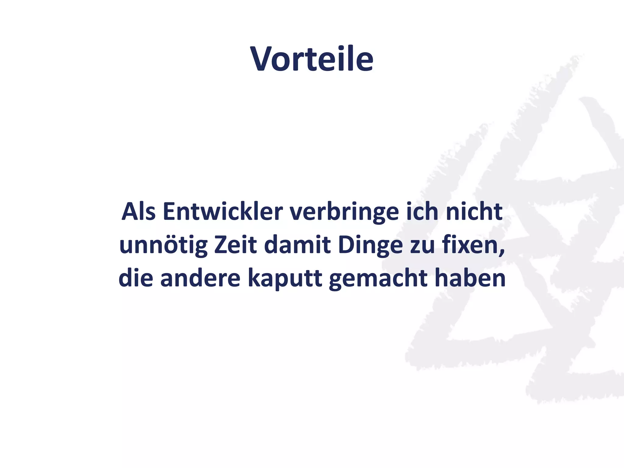 Vorteile
Als Entwickler verbringe ich nicht
unnötig Zeit damit Dinge zu fixen,
die andere kaputt gemacht haben
 