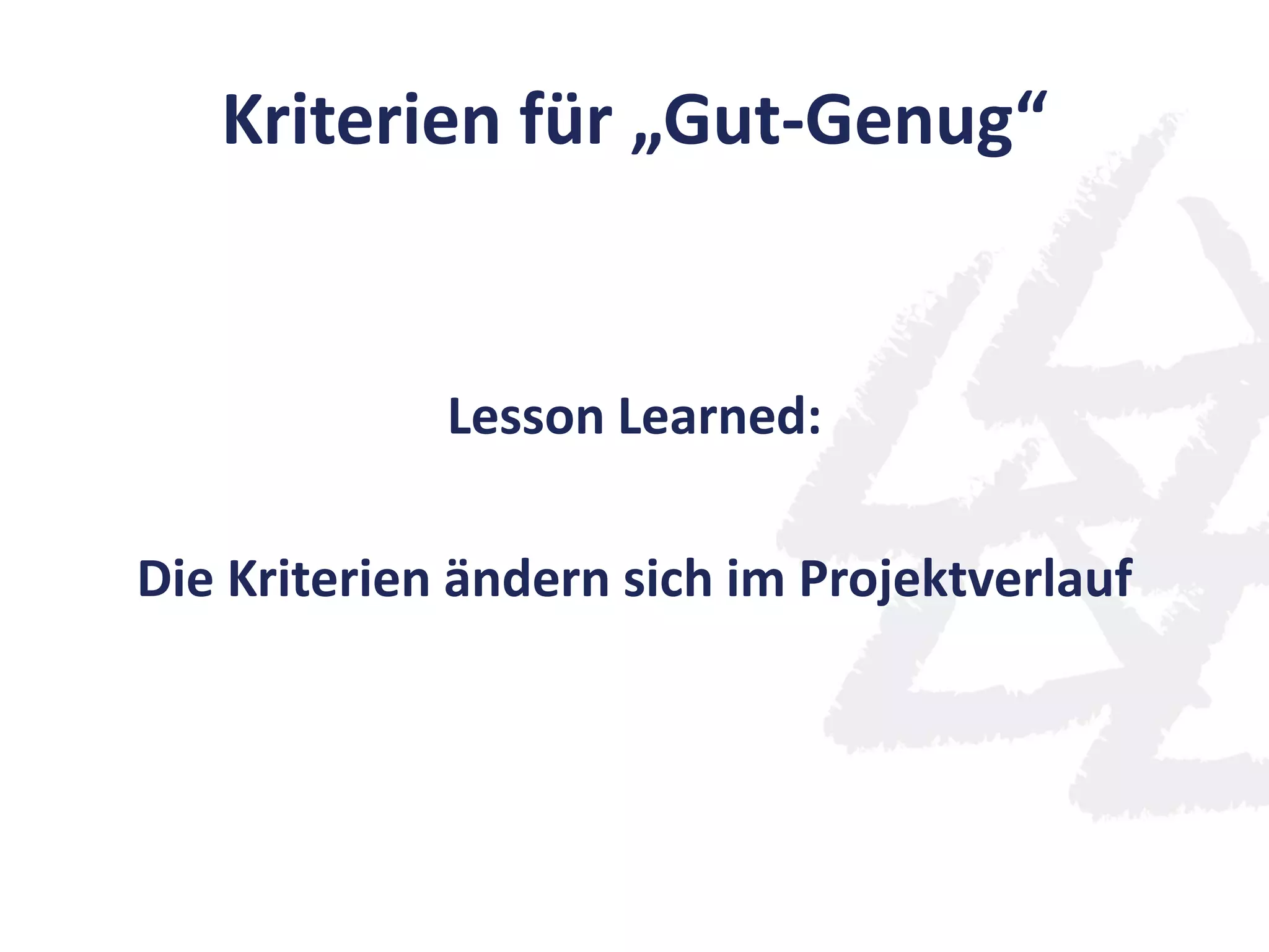 Kriterien für „Gut-Genug“
Lesson Learned:
Die Kriterien ändern sich im Projektverlauf
 