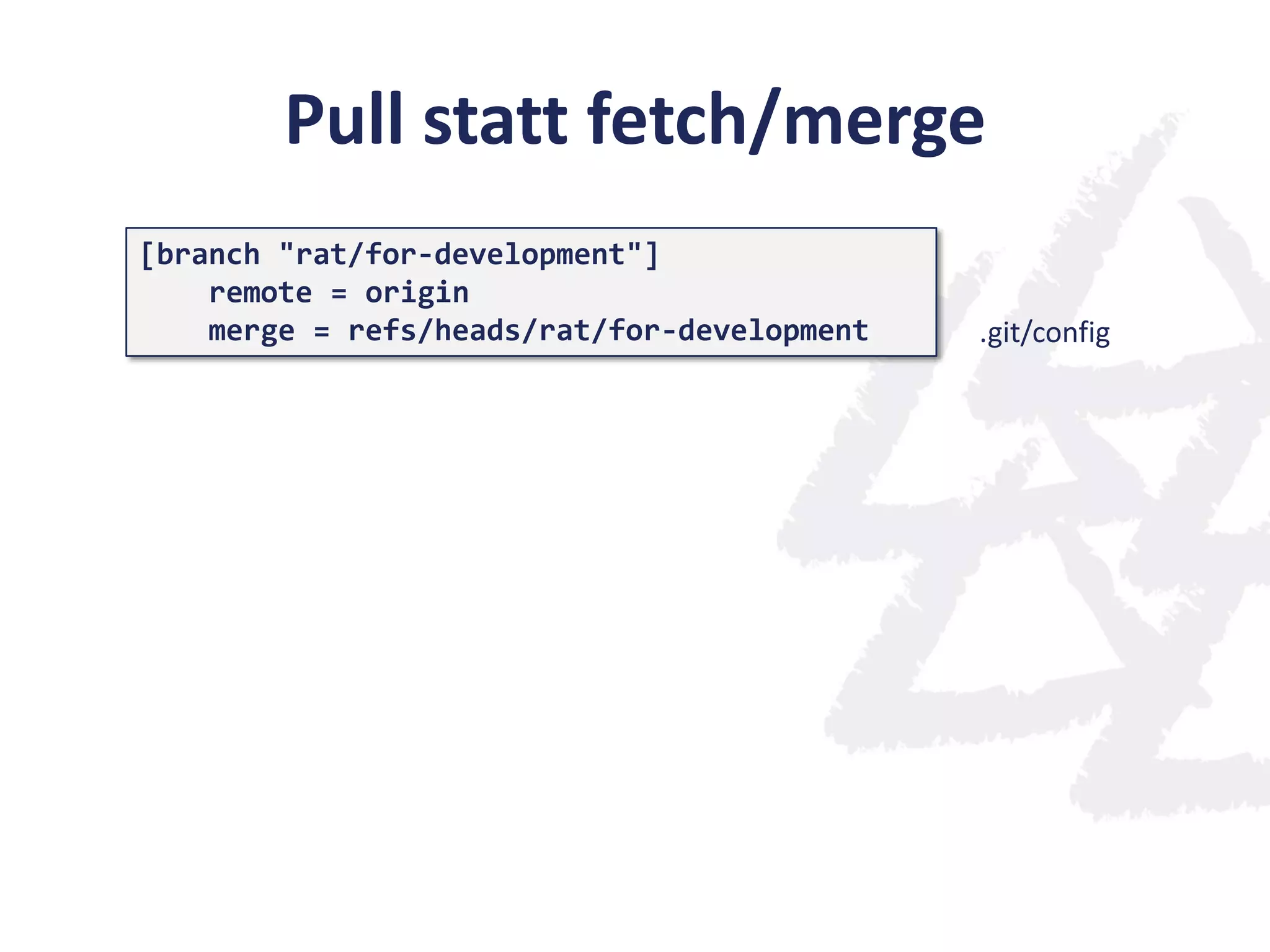 Pull statt fetch/merge
[branch "rat/for-development"]
remote = origin
merge = refs/heads/rat/for-development .git/config
 