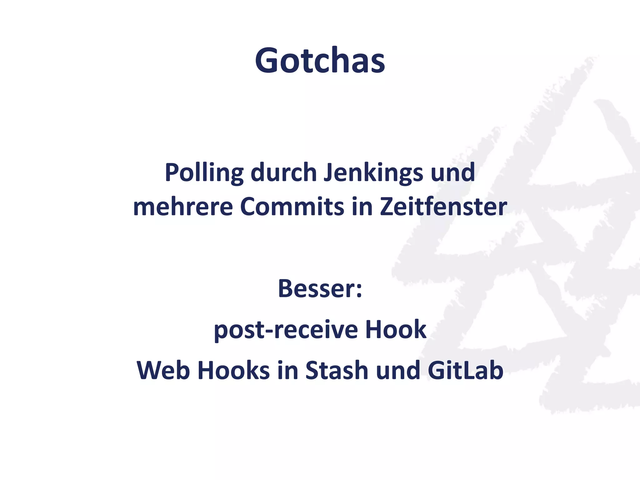 Gotchas
Polling durch Jenkings und
mehrere Commits in Zeitfenster
Besser:
post-receive Hook
Web Hooks in Stash und GitLab
 