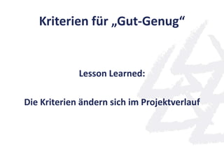 Kriterien für „Gut-Genug“
Lesson Learned:
Die Kriterien ändern sich im Projektverlauf
 