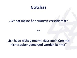 Gotchas
„Git hat meine Änderungen verschlampt“
==
„Ich habe nicht gemerkt, dass mein Commit
nicht sauber gemerged werden konnte“
 